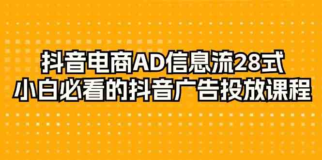 抖音电商AD信息流28式，小白必看的抖音广告投放课程（29节课）| 网创圈