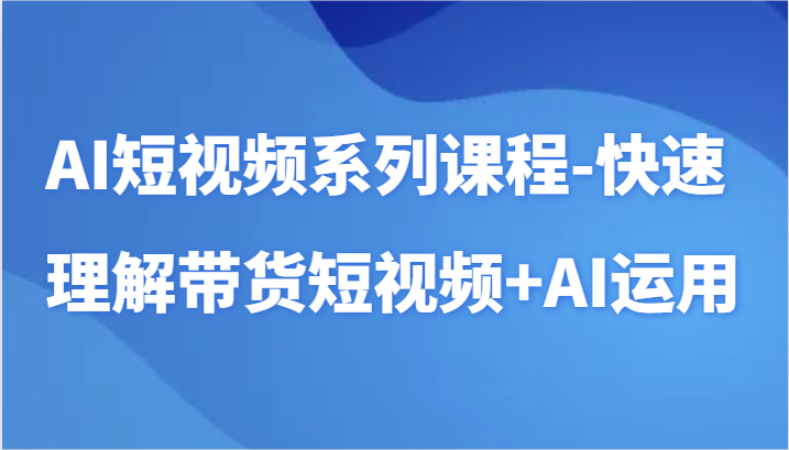 AI短视频系列课程-快速理解带货短视频+AI工具短视频运用| 网创圈
