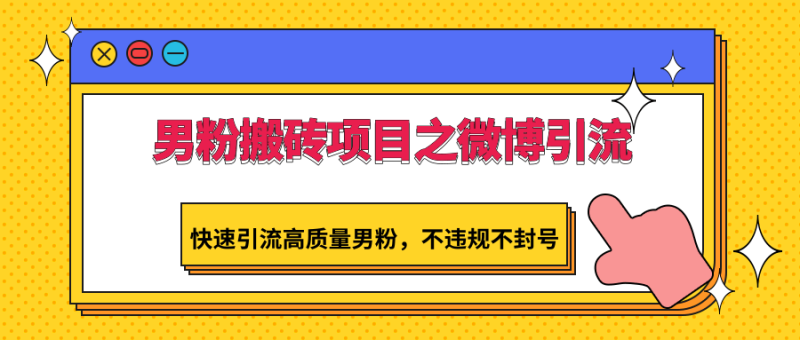 男粉搬砖项目之微博引流，快速引流高质量男粉，不违规不封号| 网创圈