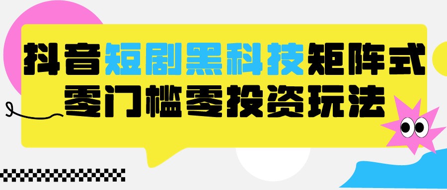 2024抖音短剧全新黑科技矩阵式玩法，保姆级实战教学，项目零门槛可分裂全自动养号| 网创圈