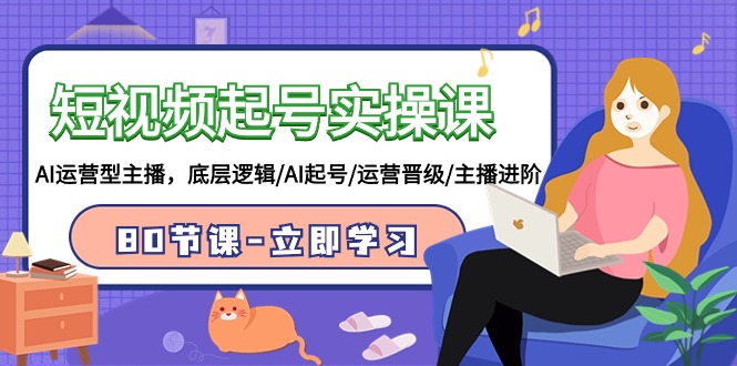 短视频起号实操课，AI运营型主播，底层逻辑/AI起号/运营晋级/主播进阶/80节课| 网创圈