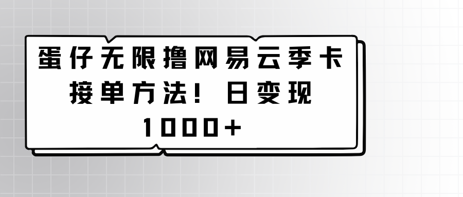 蛋仔无限撸网易云季卡接单方法！日变现1000+| 网创圈
