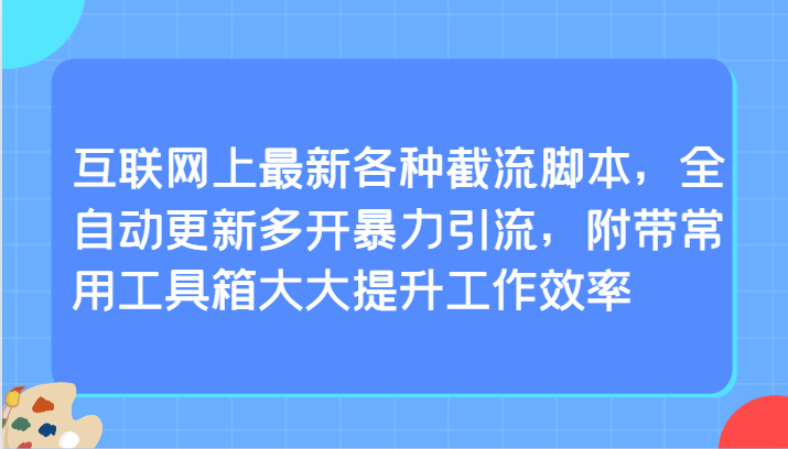 互联网上最新各种截流脚本，全自动更新多开暴力引流，附带常用工具箱大大提升工作效率| 网创圈