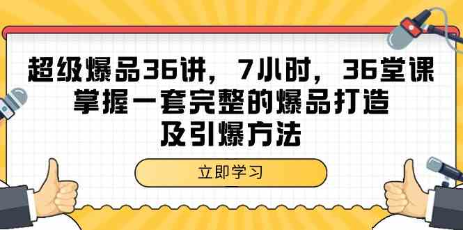 超级爆品36讲，7小时36堂课，掌握一套完整的爆品打造及引爆方法| 网创圈