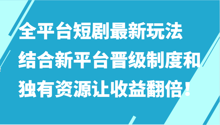 全平台短剧最新玩法，结合新平台晋级制度和独有资源让收益翻倍！| 网创圈