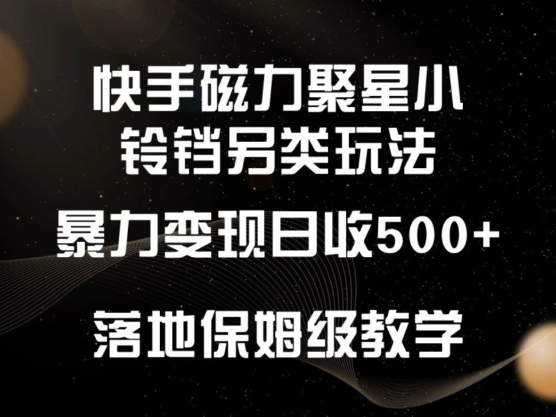 快手磁力聚星小铃铛另类玩法，暴力变现日入500+，小白轻松上手，落地保姆级教学| 网创圈