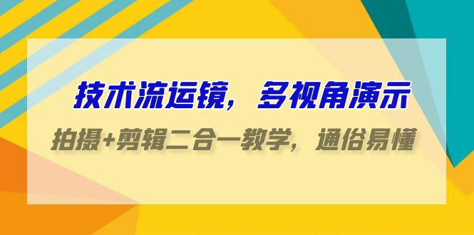 技术流运镜，多视角演示，拍摄+剪辑二合一教学，通俗易懂（70节课）| 网创圈