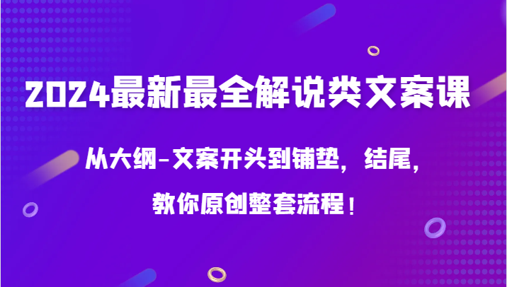 2024最新最全解说类文案课，从大纲-文案开头到铺垫，结尾，教你原创整套流程！| 网创圈