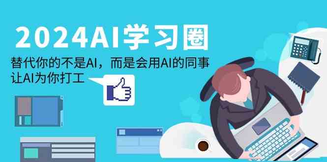 2024AI学习圈：替代你的不是AI，而是会用AI的同事，让AI为你打工| 网创圈