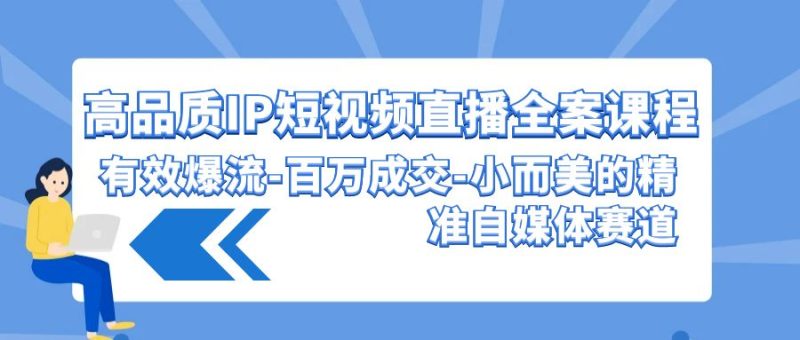 高品质IP短视频直播全案课程，有效爆流百万成交，小而美的精准自媒体赛道| 网创圈