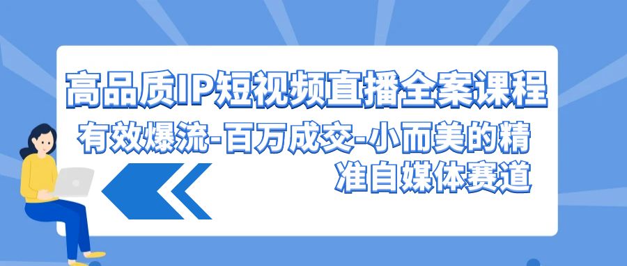 高品质IP短视频直播全案课程，有效爆流百万成交，小而美的精准自媒体赛道| 网创圈