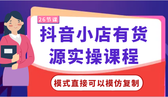 抖音小店有货源实操课程-模式直接可以模仿复制，零基础跟着学就可以了！| 网创圈