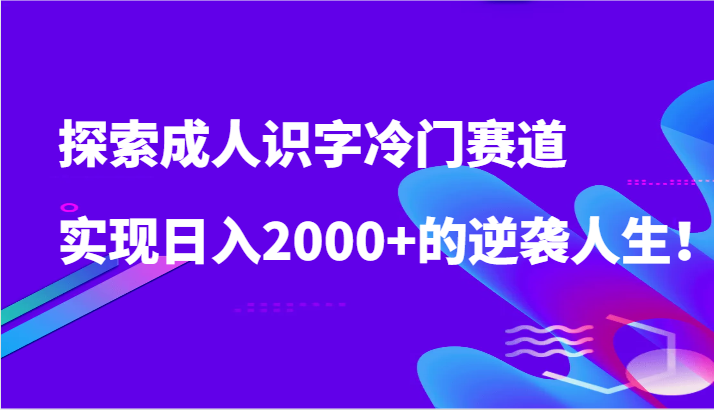 探索成人识字冷门赛道，实现日入2000+的逆袭人生！| 网创圈