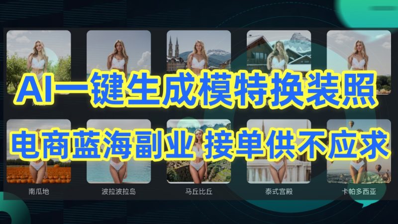 AI制作一键生成模特换装照，电商蓝海副业，接单供不应求| 网创圈