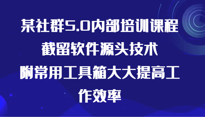 某社群5.0内部培训课程，截留软件源头技术，附常用工具箱大大提高工作效率| 网创圈