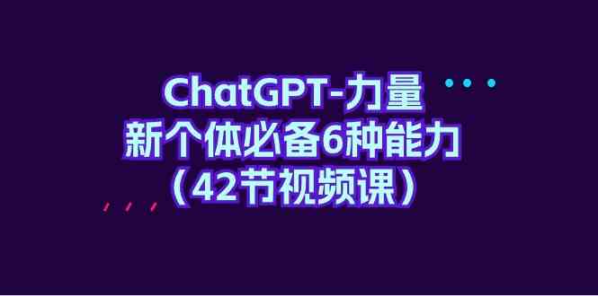 ChatGPT力量-新个体必备6种能力（42节视频课）| 网创圈