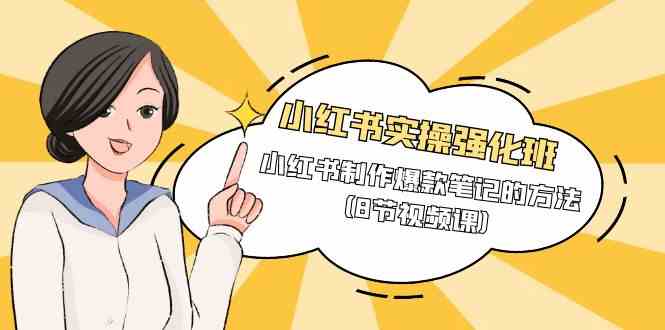 小红书实操强化班，小红书制作爆款笔记的方法（8节视频课）| 网创圈