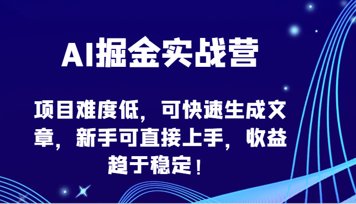 AI掘金实战营-项目难度低，可快速生成文章，新手可直接上手，收益趋于稳定！| 网创圈