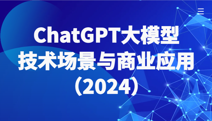 ChatGPT大模型，技术场景与商业应用（2024）带你深入了解国内外大模型生态| 网创圈