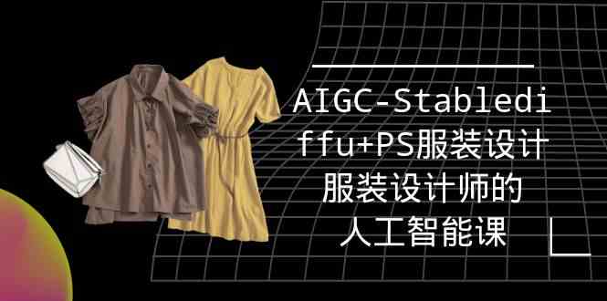 实战培训班：AIGC-Stablediffu+PS服装设计-服装设计师的人工智能课（16节）| 网创圈