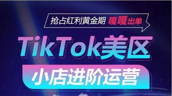 TikTok Shop美区小店进阶运营，快速掌握各流量渠道玩法，抢占红利黄金期，嘎嘎出单| 网创圈