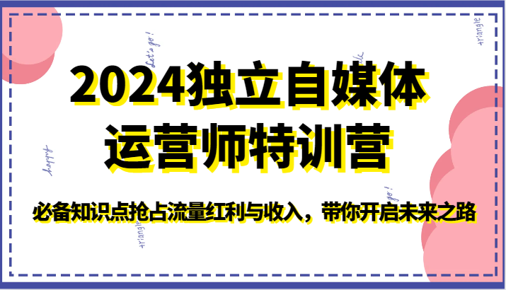 2024独立自媒体运营师特训营-必备知识点抢占流量红利与收入，带你开启未来之路| 网创圈