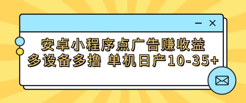 安卓小程序点广告赚收益，多设备多撸 单机日产10-35+| 网创圈