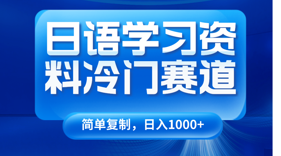 日语学习资料冷门赛道，日入1000+（视频教程+资料）| 网创圈