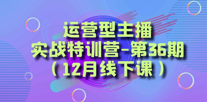 运营型主播实战特训营-第36期（12月线下课）从底层逻辑到起号思路、千川投放思路| 网创圈