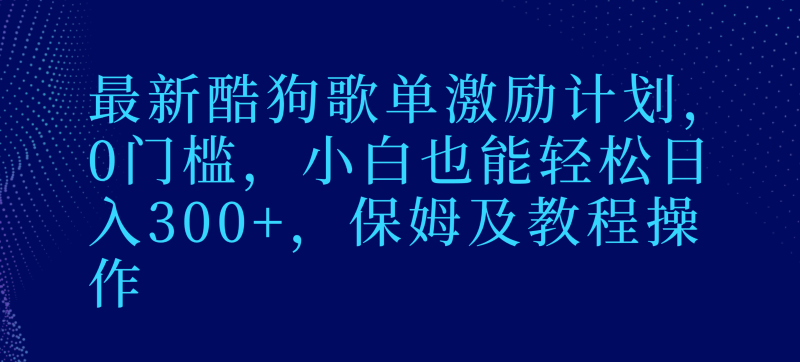 最新酷狗歌单激励计划，0门槛，小白也能轻松日入300+，保姆及教程操作| 网创圈