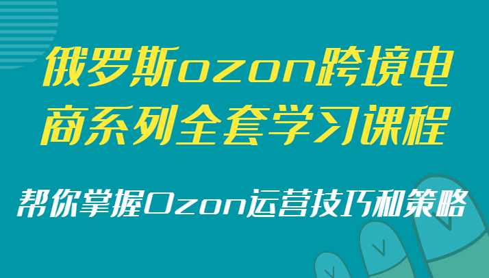 俄罗斯ozon跨境电商系列全套学习课程，帮你掌握Ozon运营技巧和策略| 网创圈