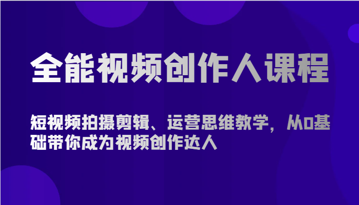 全能视频创作人课程-短视频拍摄剪辑、运营思维教学，从0基础带你成为视频创作达人| 网创圈