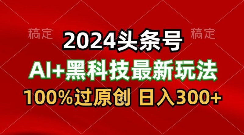 2024最新AI头条+黑科技猛撸收益，100%过原创，三天必起号，每天5分钟，月入1W+| 网创圈