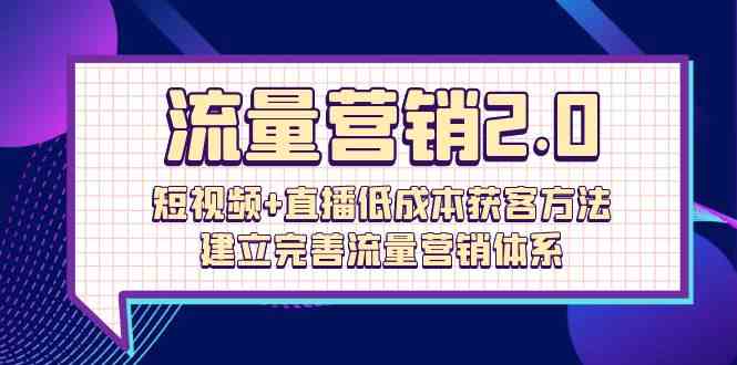 流量营销2.0：短视频+直播低成本获客方法，建立完善流量营销体系（72节）| 网创圈