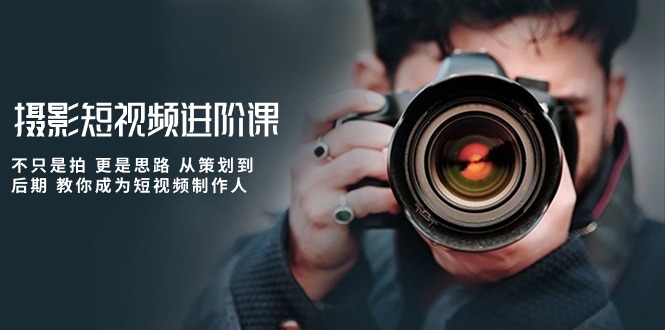 摄影短视频进阶课，不只是拍 更是思路 从策划到后期 教你成为短视频制作人| 网创圈