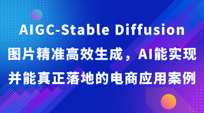 AIGC-Stable Diffusion图片精准高效生成，AI能实现并能真正落地的电商应用案例| 网创圈