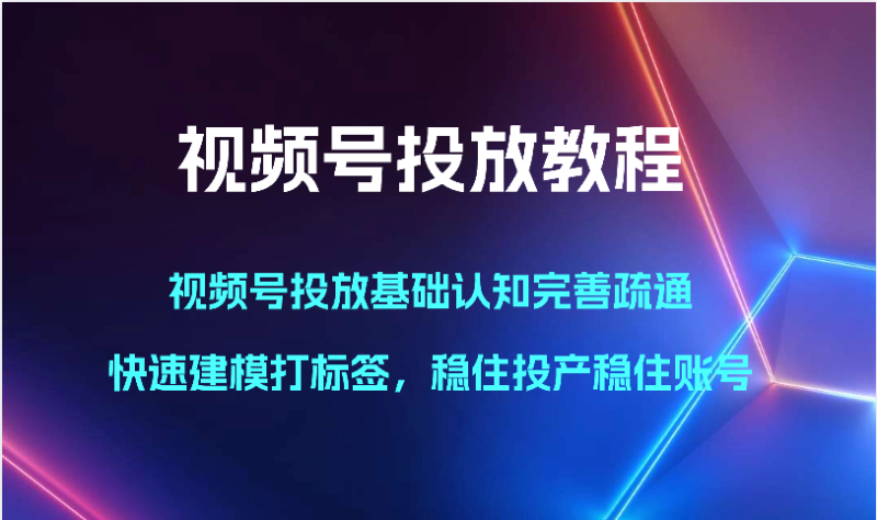 视频号投放教程-视频号投放基础认知完善疏通，快速建模打标签，稳住投产稳住账号| 网创圈