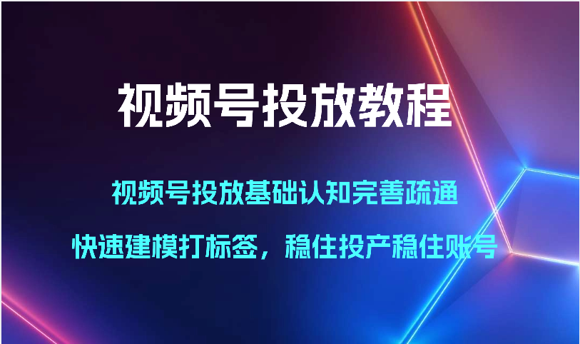视频号投放教程-视频号投放基础认知完善疏通，快速建模打标签，稳住投产稳住账号| 网创圈