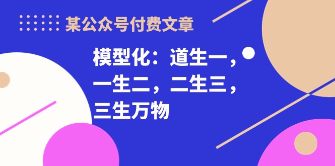 某公众号付费文章《模型化：道生一，一生二，二生三，三生万物！》| 网创圈