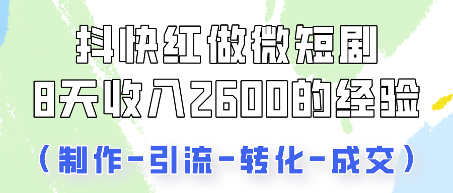 抖快做微短剧，8天收入2600+的实操经验，从前端设置到后期转化手把手教！| 网创圈