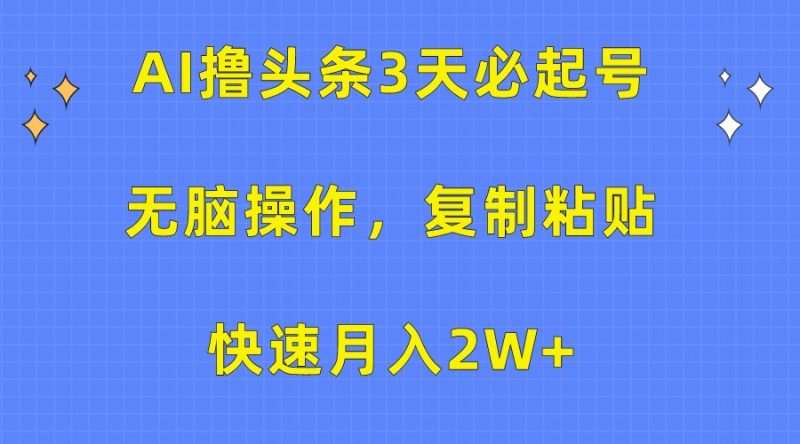 AI撸头条3天必起号，无脑操作3分钟1条，复制粘贴轻松月入2W+| 网创圈