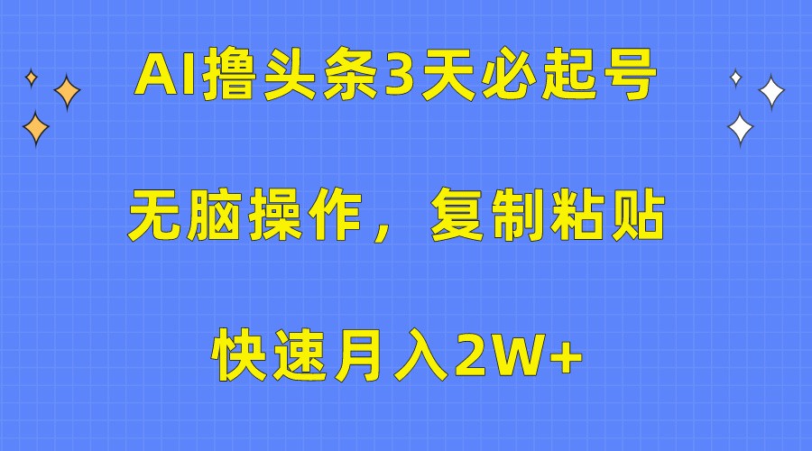 AI撸头条3天必起号，无脑操作3分钟1条，复制粘贴轻松月入2W+| 网创圈