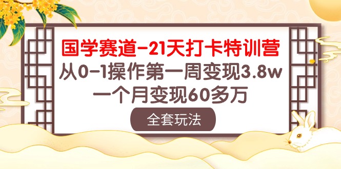 国学赛道21天打卡特训营：从0-1操作第一周变现3.8w，一个月变现60多万！| 网创圈