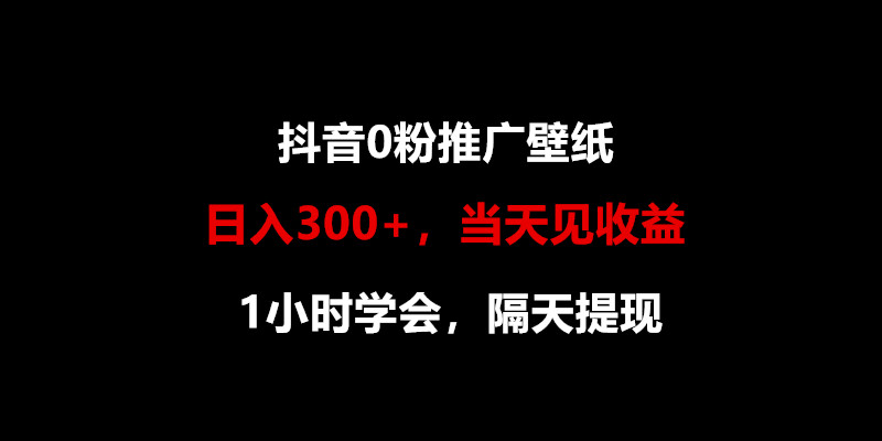 日入300+，抖音0粉推广壁纸，1小时学会，当天见收益，隔天提现| 网创圈