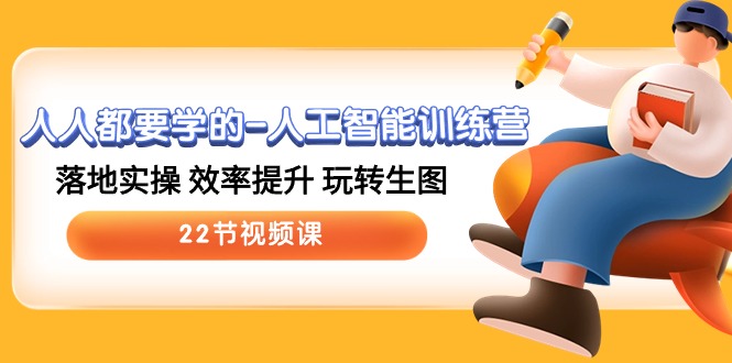 人人都要学的人工智能训练营，落地实操 效率提升 玩转生图 (22节视频课)| 网创圈