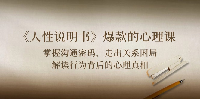 《人性说明书》爆款的心理课：沟通密码/关系困局/解读行为背后心理真相| 网创圈