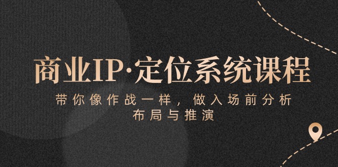 商业IP·定位系统课程：带你像作战一样，做入场前分析，布局与推演| 网创圈