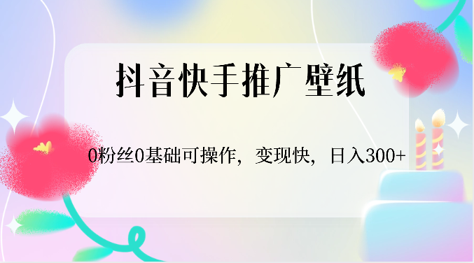 抖音快手推广壁纸，0粉丝0基础可操作，变现快，日入300+| 网创圈