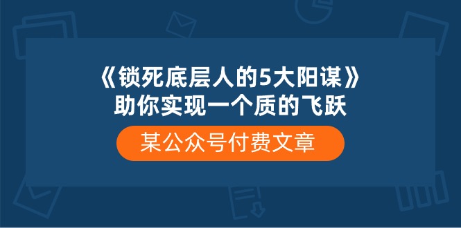 某公众号付费文章《锁死底层人的5大阳谋》助你实现一个质的飞跃| 网创圈