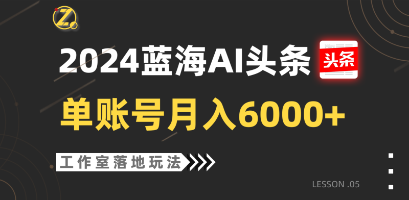 2024蓝海AI赛道，工作室落地玩法，单个账号月入6000+| 网创圈